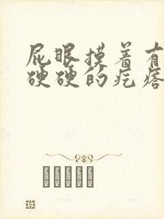 屁眼摸着有一个硬硬的疙瘩不痛不痒