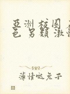 亚洲 校园 春色 另类 激情小说