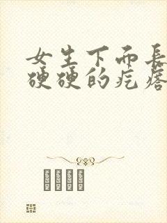 女生下面长了个硬硬的疙瘩是什么原因