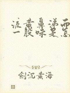 流黄鼻涕而且有一股味是怎么回事