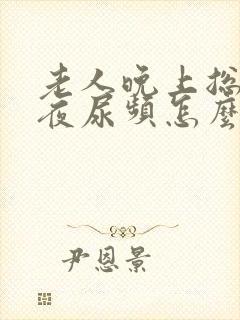 老人晚上总是起夜尿频怎么办