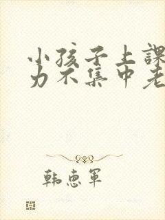 小孩子上课注意力不集中老走神