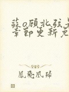 苏o顾北弦最新章节更新免费阅读