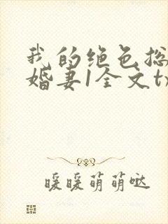 我的绝色总裁未婚妻1全文txt下载