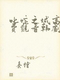 叱咤之城高清免费观看韩剧