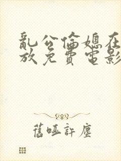 乱公伦媳在线播放免费电影