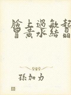 脸上过敏起疙瘩冒黄水结晶