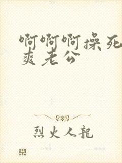 啊啊啊操死我好爽老公