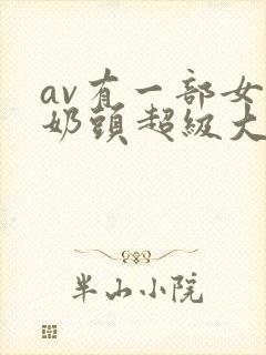 av有一部女的奶头超级大