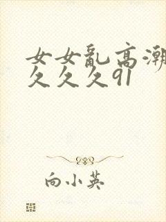 女女乱高潮久久久久久91