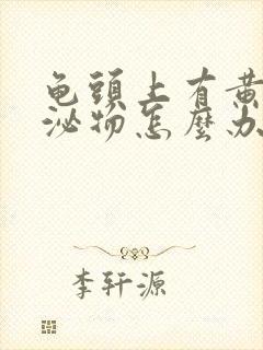 龟头上有黄色分泌物怎么办封面