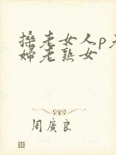 搡老女人p老熟妇老熟女