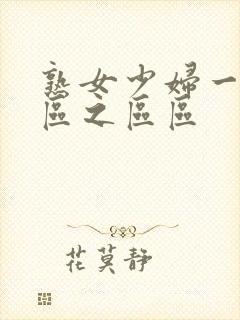 熟女少妇一区二区之区区