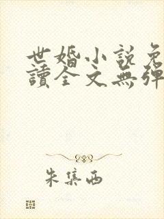 世婚小说免费阅读全文无弹窗