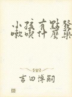 小孩有点发烧咳嗽吃什么药