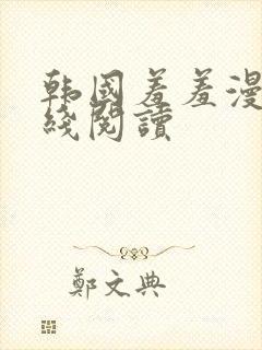 韩国羞羞漫画在线阅读