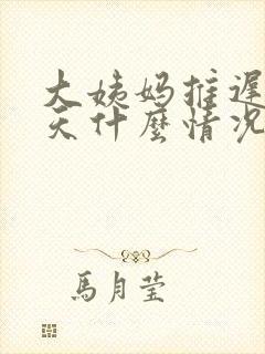 大姨妈推迟39天什么情况