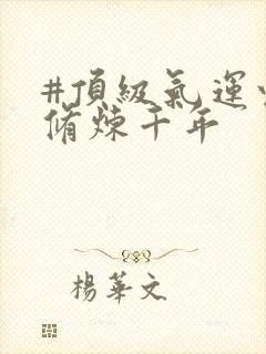 #顶级气运悄悄修炼千年