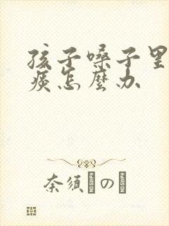 孩子嗓子里总有痰怎么办