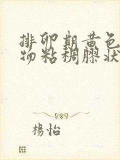 排卵期黄色分泌物粘稠胶状