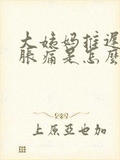 大姨妈推迟肚子胀痛是怎么回事