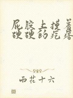 屁股上摸着有个硬硬的疙瘩不痛不痒