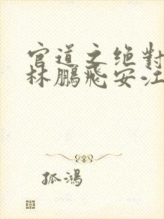 官道之绝对权力林鹏飞安江小说全文免费