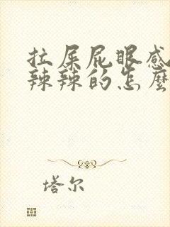 拉屎屁眼感觉火辣辣的怎么回事