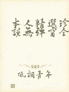 本人精选珍藏小说无弹窗全文阅读