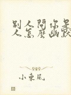 别人问你是哪里人怎么幽默回答