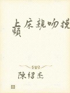 上床亲吻摸胸视频