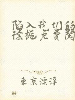 陷入我们的热恋徐栀免费阅读