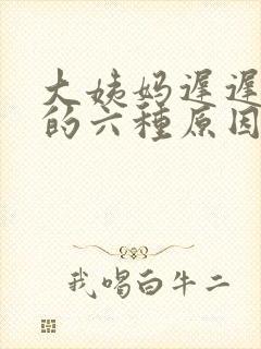 大姨妈迟迟不走的六种原因