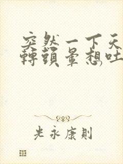 突然一下天旋地转头晕想吐冒虚汗