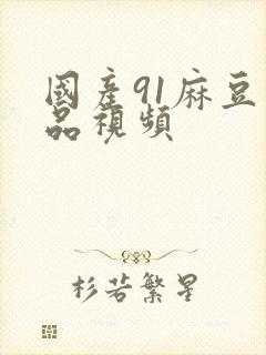 国产91麻豆精品视频