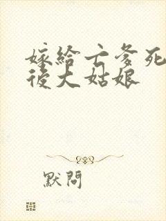 嫁给亡爹死对头后大姑娘