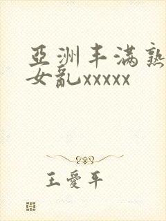 亚洲丰满熟妇熟女乱xxxxx