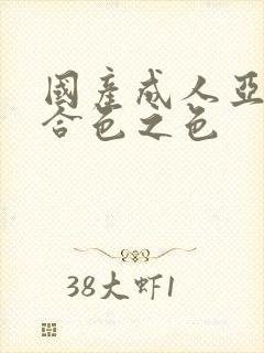 国产成人亚洲综合色之色