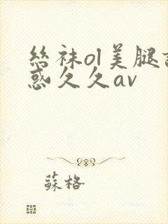 丝袜ol美腿诱惑久久av