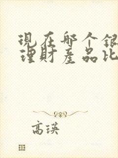 现在哪个银行的理财产品比较好