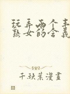 玩弄两个丰满老熟女的含义