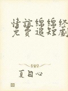 情谊绵绵终有时免费追短剧