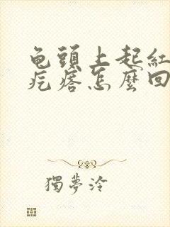 龟头上起红色的疙瘩怎么回事