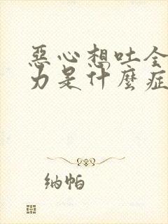 恶心想吐全身无力是什么症状