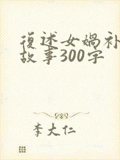 复述女娲补天的故事300字