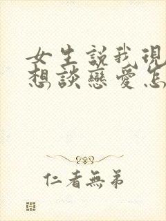 女生说我现在不想谈恋爱怎么回