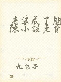 老婆成了朋友老陈小说免费阅读