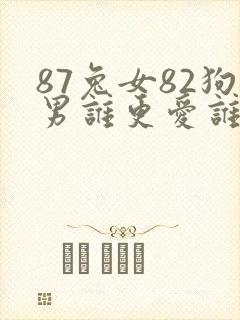 87兔女82狗男谁更爱谁