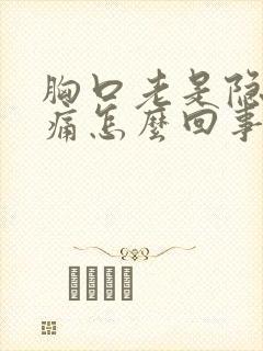 胸口老是隐隐作痛怎么回事