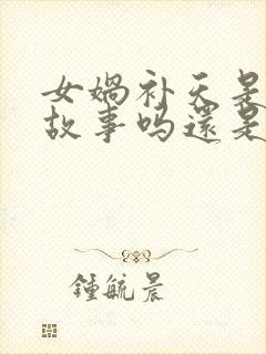 女娲补天是民间故事吗还是神话故事